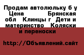  Продам автолюльку б/у › Цена ­ 1 000 - Брянская обл., Клинцы г. Дети и материнство » Коляски и переноски   